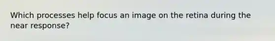 Which processes help focus an image on the retina during the near response?