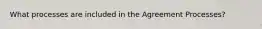 What processes are included in the Agreement Processes?