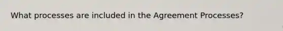 What processes are included in the Agreement Processes?