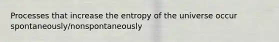 Processes that increase the entropy of the universe occur spontaneously/nonspontaneously