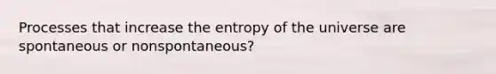 Processes that increase the entropy of the universe are spontaneous or nonspontaneous?