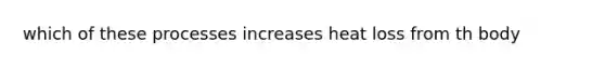 which of these processes increases heat loss from th body