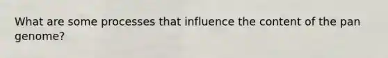 What are some processes that influence the content of the pan genome?