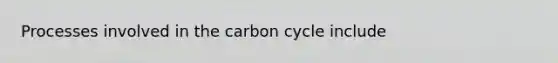 Processes involved in the carbon cycle include