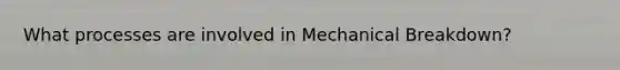 What processes are involved in Mechanical Breakdown?