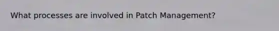 What processes are involved in Patch Management?