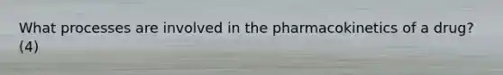 What processes are involved in the pharmacokinetics of a drug? (4)