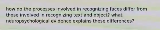 how do the processes involved in recognizing faces differ from those involved in recognizing text and object? what neuropsychological evidence explains these differences?