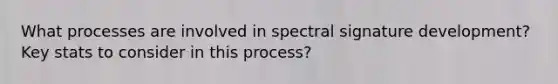 What processes are involved in spectral signature development? Key stats to consider in this process?