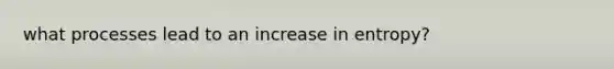 what processes lead to an increase in entropy?