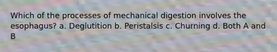 Which of the processes of mechanical digestion involves <a href='https://www.questionai.com/knowledge/kSjVhaa9qF-the-esophagus' class='anchor-knowledge'>the esophagus</a>? a. Deglutition b. Peristalsis c. Churning d. Both A and B