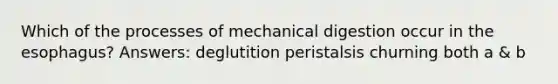 Which of the processes of mechanical digestion occur in the esophagus? Answers: deglutition peristalsis churning both a & b