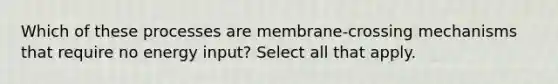 Which of these processes are membrane-crossing mechanisms that require no energy input? Select all that apply.