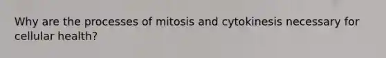 Why are the processes of mitosis and cytokinesis necessary for cellular health?