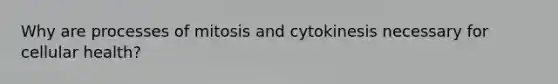 Why are processes of mitosis and cytokinesis necessary for cellular health?