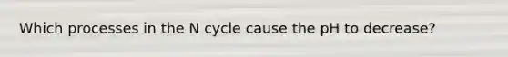 Which processes in the N cycle cause the pH to decrease?