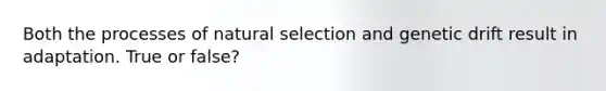 Both the processes of natural selection and genetic drift result in adaptation. True or false?