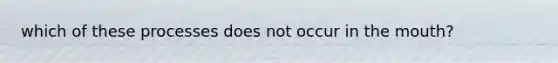 which of these processes does not occur in <a href='https://www.questionai.com/knowledge/krBoWYDU6j-the-mouth' class='anchor-knowledge'>the mouth</a>?