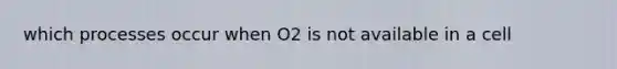 which processes occur when O2 is not available in a cell