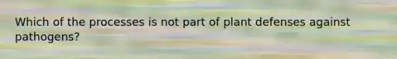 Which of the processes is not part of plant defenses against pathogens?