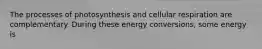 The processes of photosynthesis and cellular respiration are complementary. During these energy conversions, some energy is