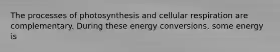 The processes of photosynthesis and cellular respiration are complementary. During these energy conversions, some energy is