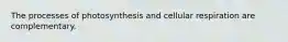 The processes of photosynthesis and cellular respiration are complementary.