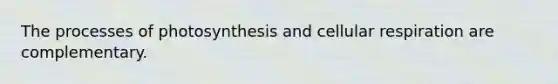 The processes of photosynthesis and cellular respiration are complementary.