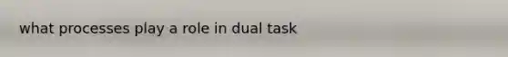 what processes play a role in dual task