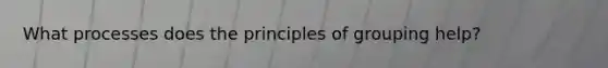 What processes does the principles of grouping help?