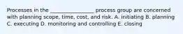 Processes in the _________________ process group are concerned with planning scope, time, cost, and risk. A. initiating B. planning C. executing D. monitoring and controlling E. closing