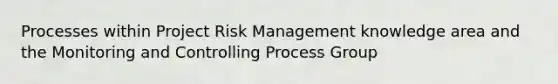 Processes within Project Risk Management knowledge area and the Monitoring and Controlling Process Group