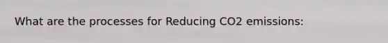 What are the processes for Reducing CO2 emissions: