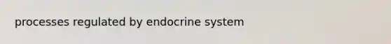 processes regulated by endocrine system