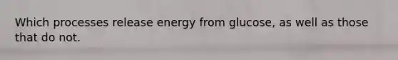 Which processes release energy from glucose, as well as those that do not.