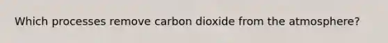 Which processes remove carbon dioxide from the atmosphere?