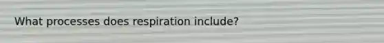 What processes does respiration include?