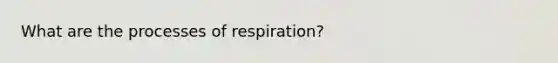 What are the processes of respiration?