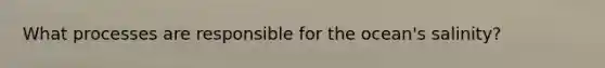 ​What processes are responsible for the ocean's salinity?