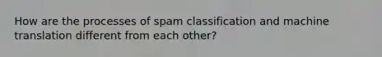 How are the processes of spam classification and machine translation different from each other?