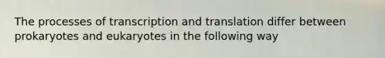 The processes of transcription and translation differ between prokaryotes and eukaryotes in the following way