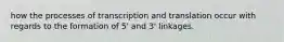 how the processes of transcription and translation occur with regards to the formation of 5' and 3' linkages.