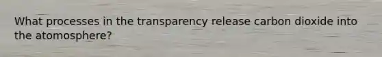 What processes in the transparency release carbon dioxide into the atomosphere?