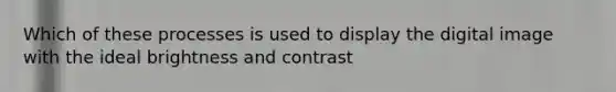 Which of these processes is used to display the digital image with the ideal brightness and contrast