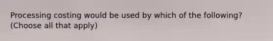 Processing costing would be used by which of the following? (Choose all that apply)