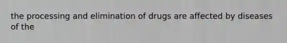 the processing and elimination of drugs are affected by diseases of the