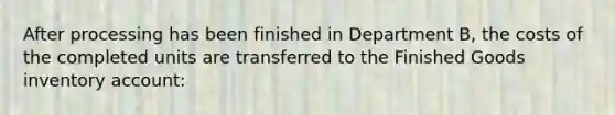 After processing has been finished in Department B, the costs of the completed units are transferred to the Finished Goods inventory account: