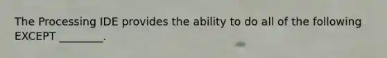 The Processing IDE provides the ability to do all of the following EXCEPT ________.