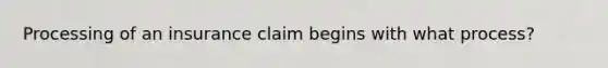 Processing of an insurance claim begins with what process?