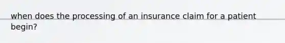 when does the processing of an insurance claim for a patient begin?